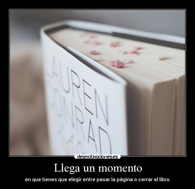 Llega un momento - en que tienes que elegir entre pasar la página o cerrar el libro.