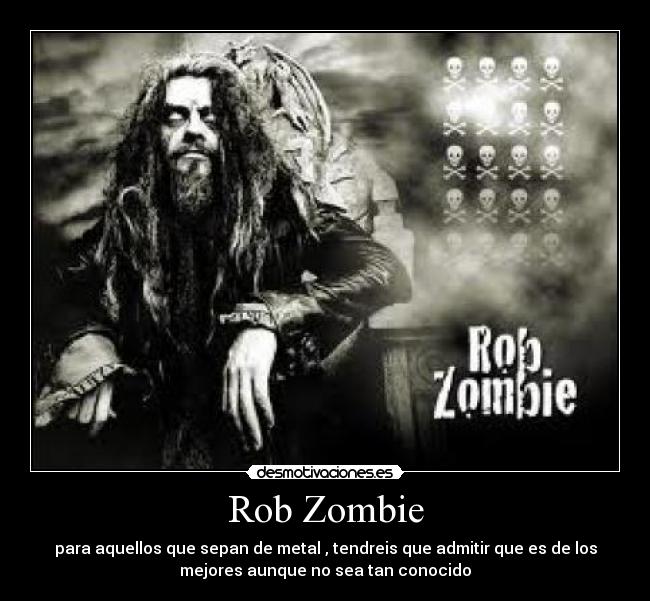 Rob Zombie - para aquellos que sepan de metal , tendreis que admitir que es de los
mejores aunque no sea tan conocido