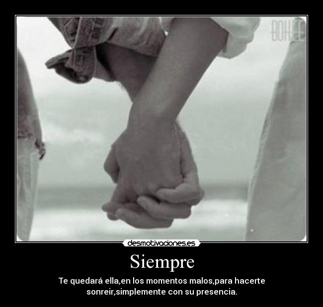 Siempre - Te quedará ella,en los momentos malos,para hacerte
sonreir,simplemente con su presencia.