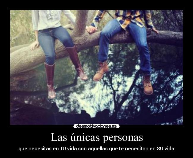 Las únicas personas - que necesitas en TU vida son aquellas que te necesitan en SU vida.