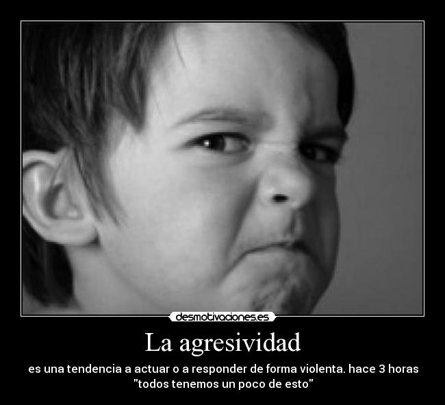La agresividad - es una tendencia a actuar o a responder de forma violenta. hace 3 horas
todos tenemos un poco de esto