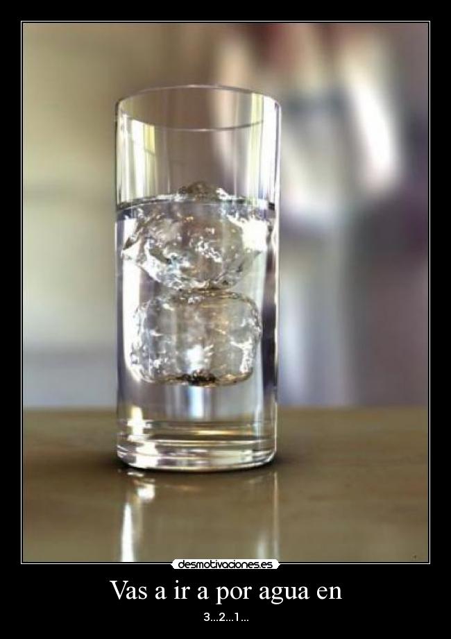 Vas a ir a por agua en -