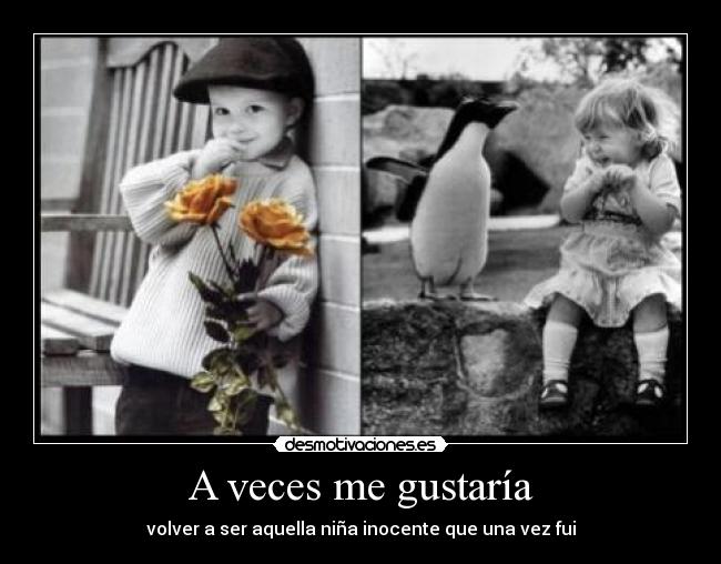 A veces me gustaría - volver a ser aquella niña inocente que una vez fui