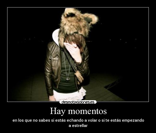 Hay momentos - en los que no sabes si estás echando a volar o si te estás empezando a estrellar