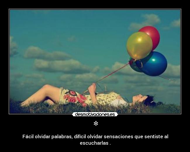 * - Fácil olvidar palabras, difícil olvidar sensaciones que sentiste al escucharlas .