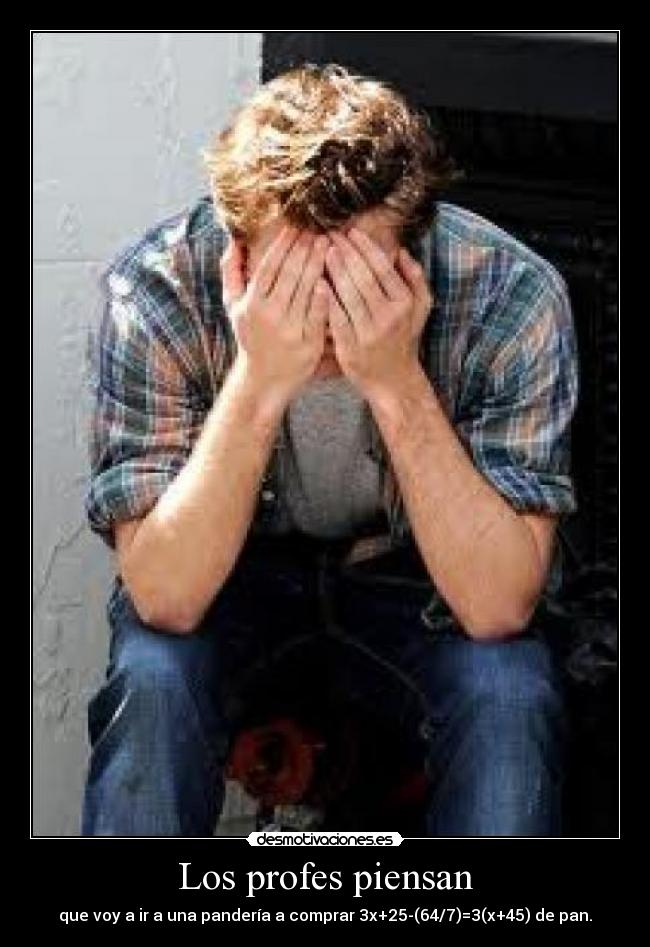 Los profes piensan - que voy a ir a una pandería a comprar 3x+25-(64/7)=3(x+45) de pan.