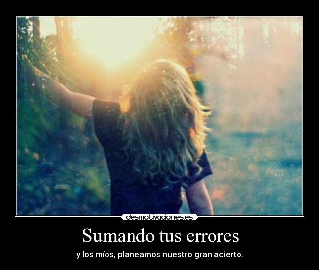 Sumando tus errores - y los míos, planeamos nuestro gran acierto.