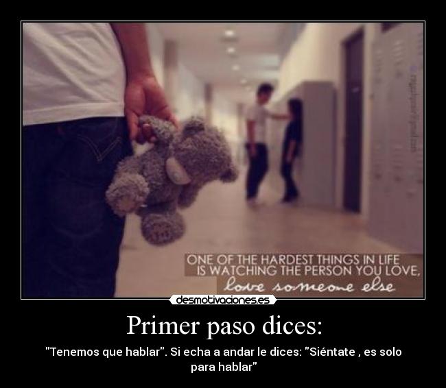 Primer paso dices: - Tenemos que hablar. Si echa a andar le dices: Siéntate , es solo para hablar
