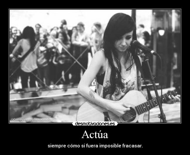 Actúa - siempre cómo si fuera imposible fracasar.