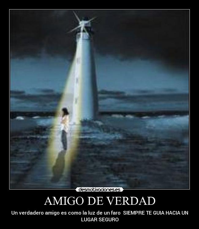 AMIGO DE VERDAD - Un verdadero amigo es como la luz de un faro SIEMPRE TE GUIA HACIA UN
LUGAR SEGURO