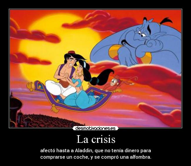 La crisis - afectó hasta a Aladdin, que no tenía dinero para
comprarse un coche, y se compró una alfombra.