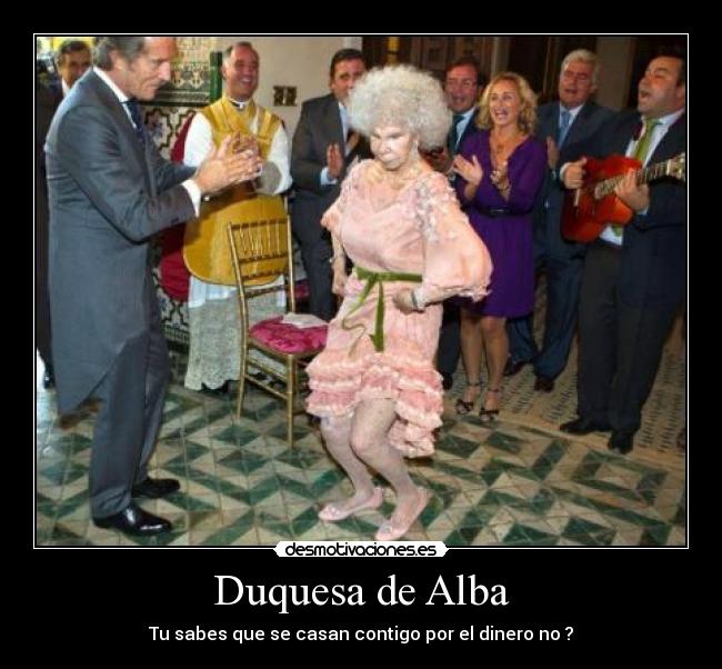 Duquesa de Alba - Tu sabes que se casan contigo por el dinero no ?