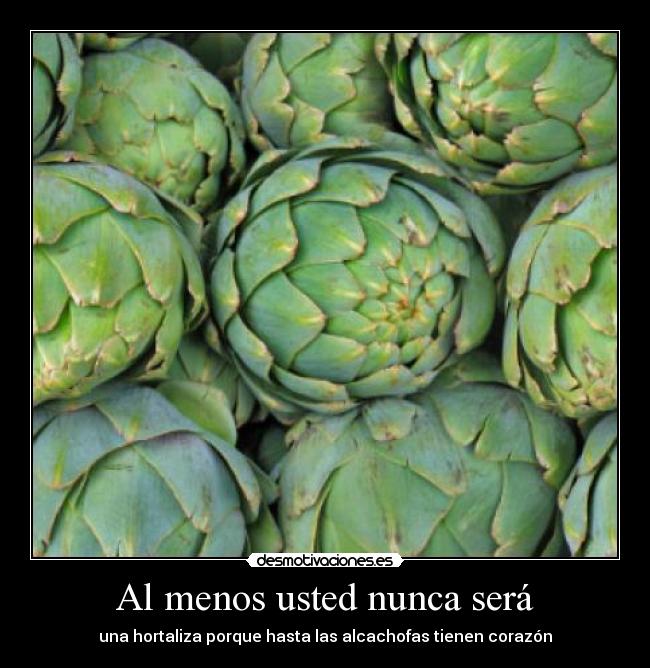 Al menos usted nunca será - una hortaliza porque hasta las alcachofas tienen corazón