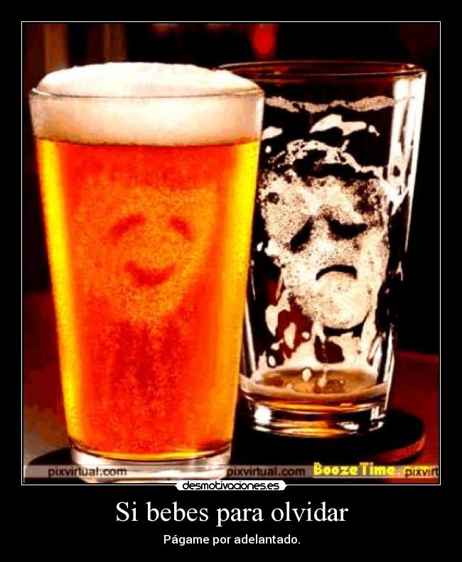 Si bebes para olvidar - Págame por adelantado.