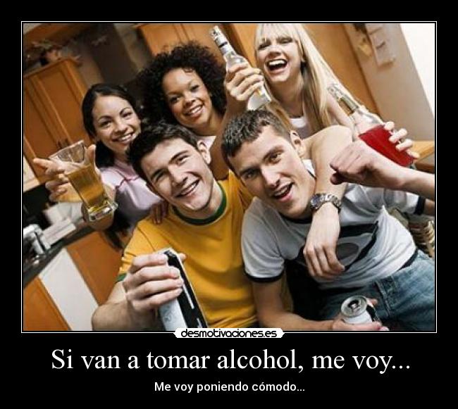 Si van a tomar alcohol, me voy... - Me voy poniendo cómodo...