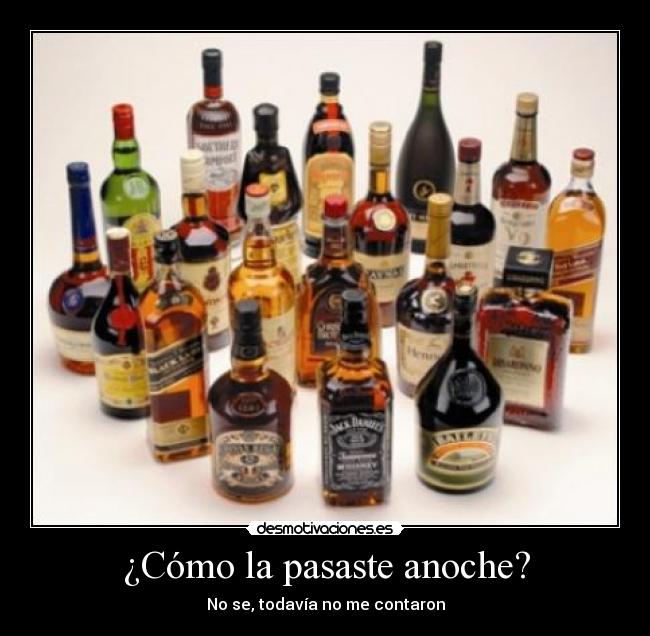 ¿Cómo la pasaste anoche? - No se, todavía no me contaron