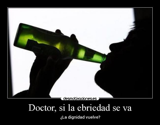 Doctor, si la ebriedad se va - ¿La dignidad vuelve?