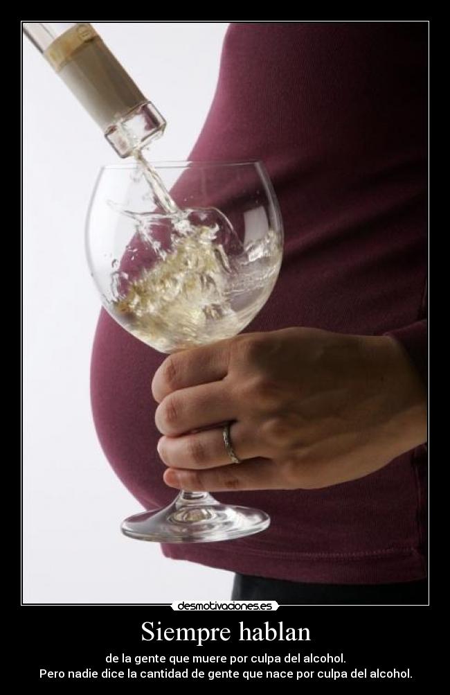 Siempre hablan - de la gente que muere por culpa del alcohol.
Pero nadie dice la cantidad de gente que nace por culpa del alcohol.