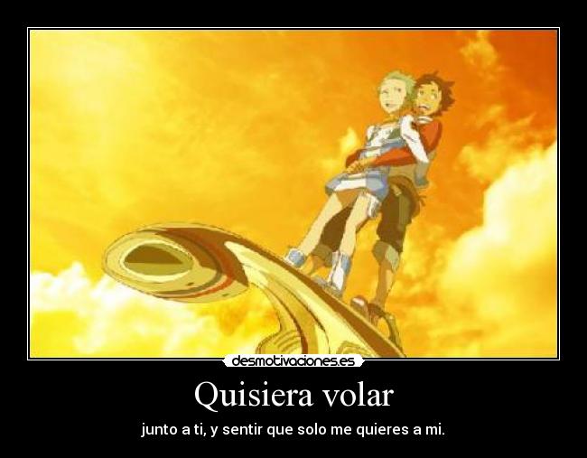 Quisiera volar - junto a ti, y sentir que solo me quieres a mi.