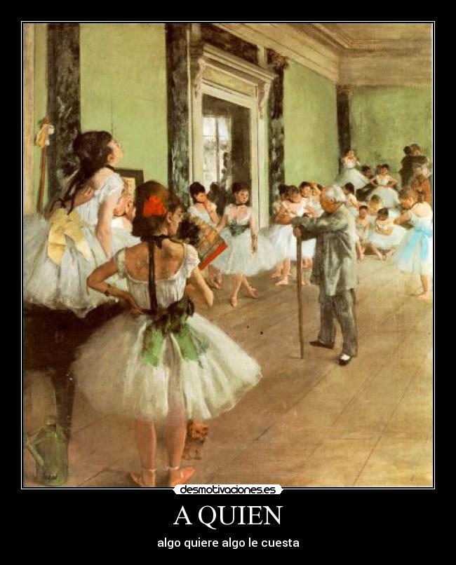 A QUIEN - algo quiere algo le cuesta