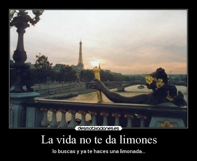La vida no te da limones - lo buscas y ya te haces una limonada...