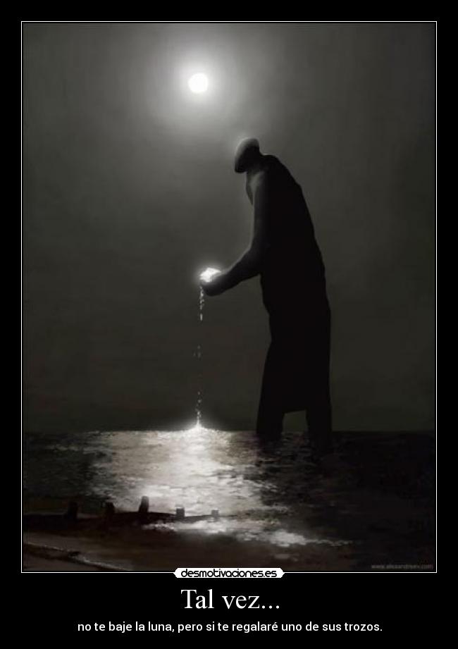 Tal vez... - no te baje la luna, pero si te regalaré uno de sus trozos.