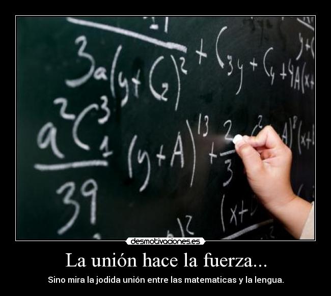 La unión hace la fuerza... - Sino mira la jodida unión entre las matematicas y la lengua.