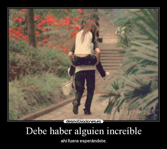 Debe haber alguien increíble - ahí fuera esperándote.