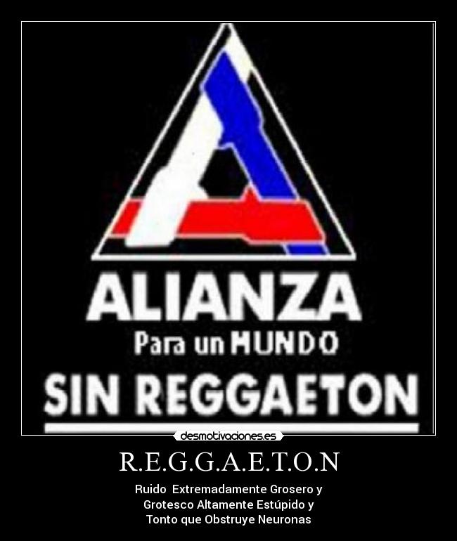 R.E.G.G.A.E.T.O.N - Ruido Extremadamente Grosero y
Grotesco Altamente Estúpido y
Tonto que Obstruye Neuronas