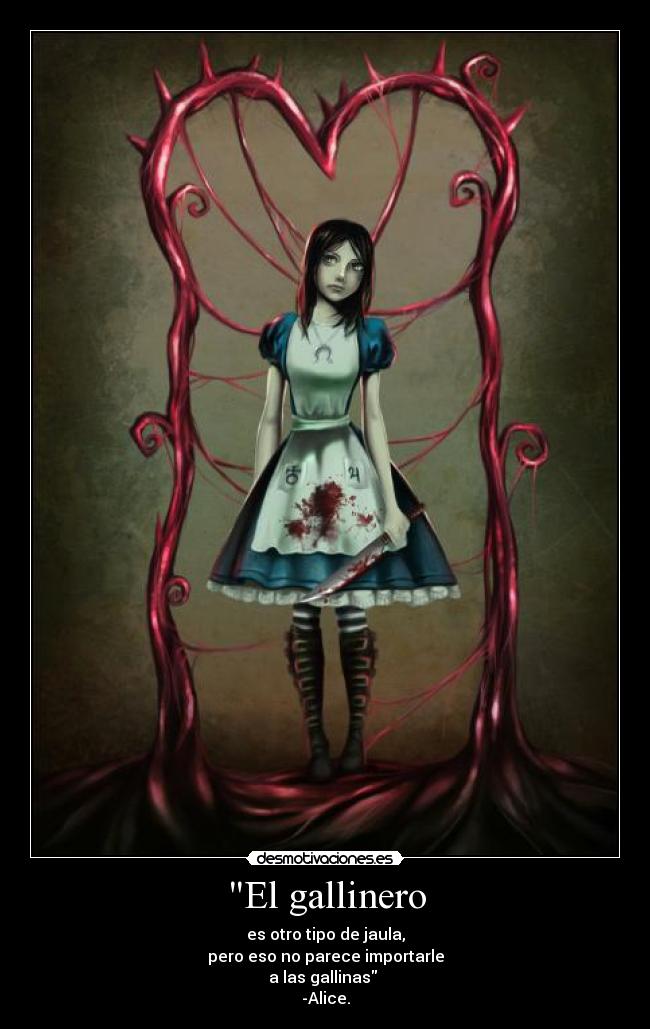 El gallinero - es otro tipo de jaula,
pero eso no parece importarle
a las gallinas 
-Alice.