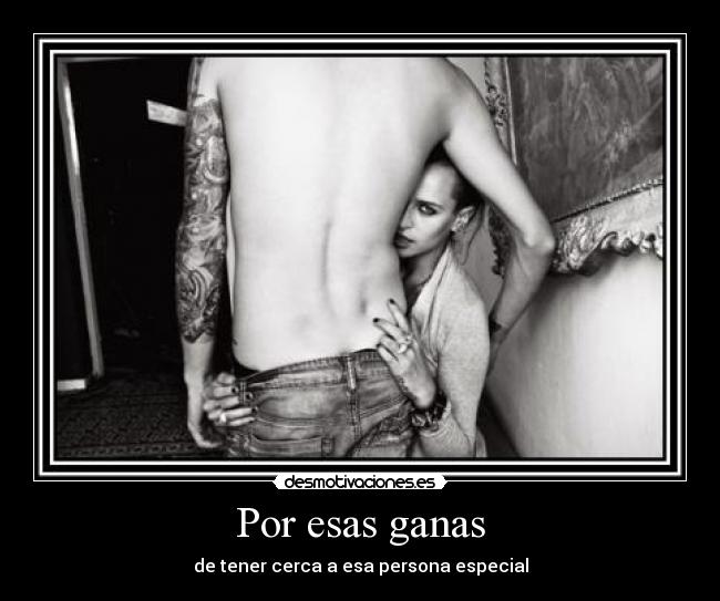 Por esas ganas - de tener cerca a esa persona especial