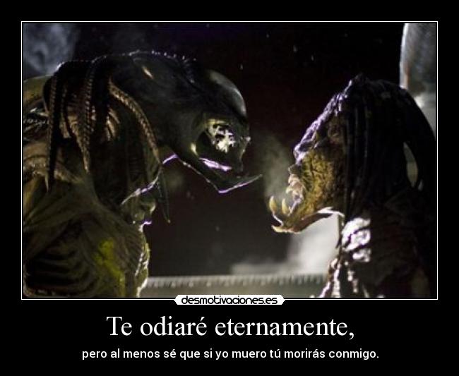 Te odiaré eternamente, - pero al menos sé que si yo muero tú morirás conmigo.