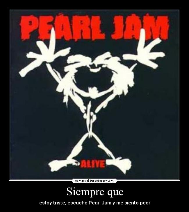 Siempre que - estoy triste, escucho Pearl Jam y me siento peor