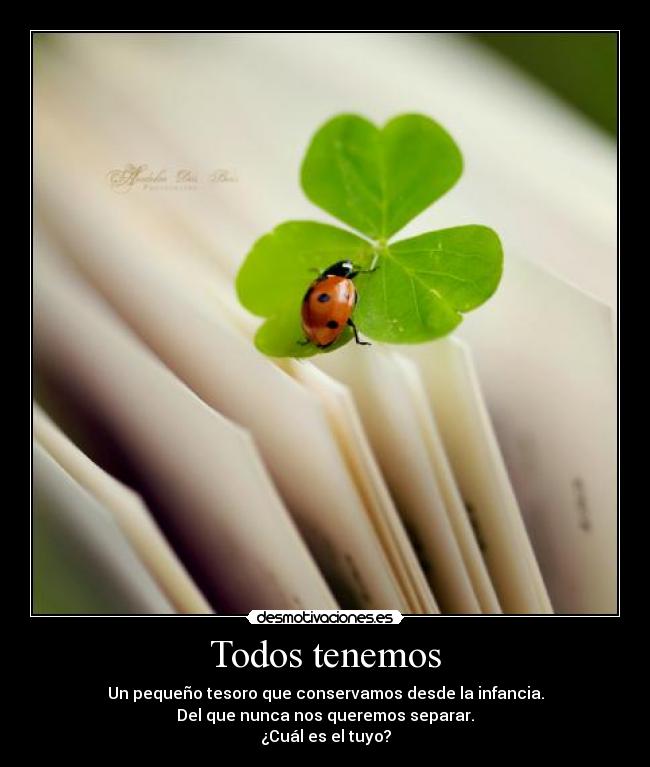 Todos tenemos - Un pequeño tesoro que conservamos desde la infancia.
Del que nunca nos queremos separar.
¿Cuál es el tuyo?