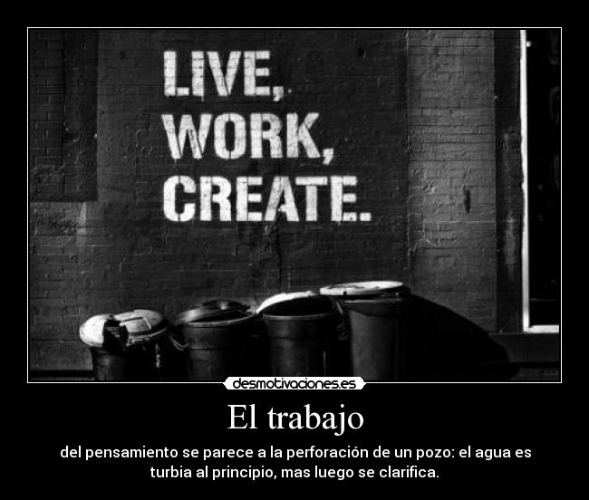 El trabajo - del pensamiento se parece a la perforación de un pozo: el agua es
turbia al principio, mas luego se clarifica.
