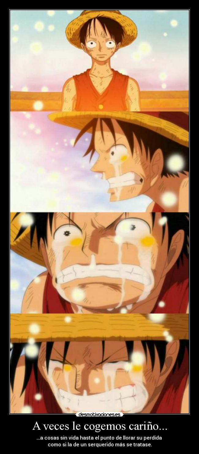 A veces le cogemos cariño... - ...a cosas sin vida hasta el punto de llorar su perdida 
como si la de un serquerido más se tratase.