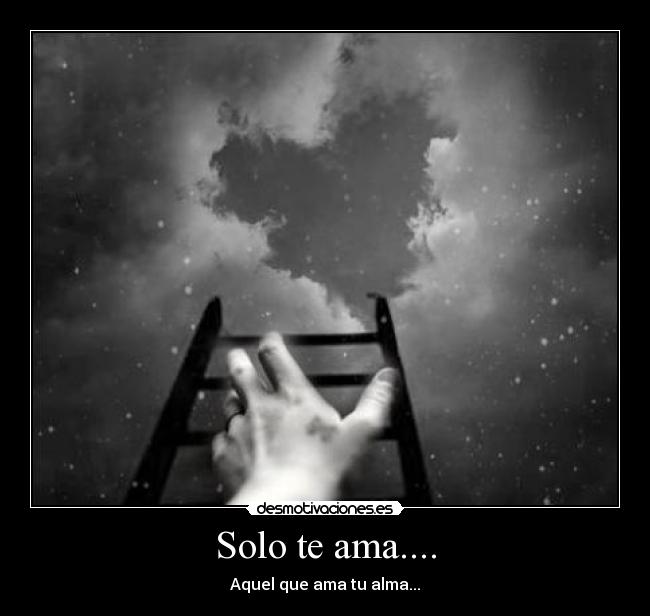 Solo te ama.... - Aquel que ama tu alma...