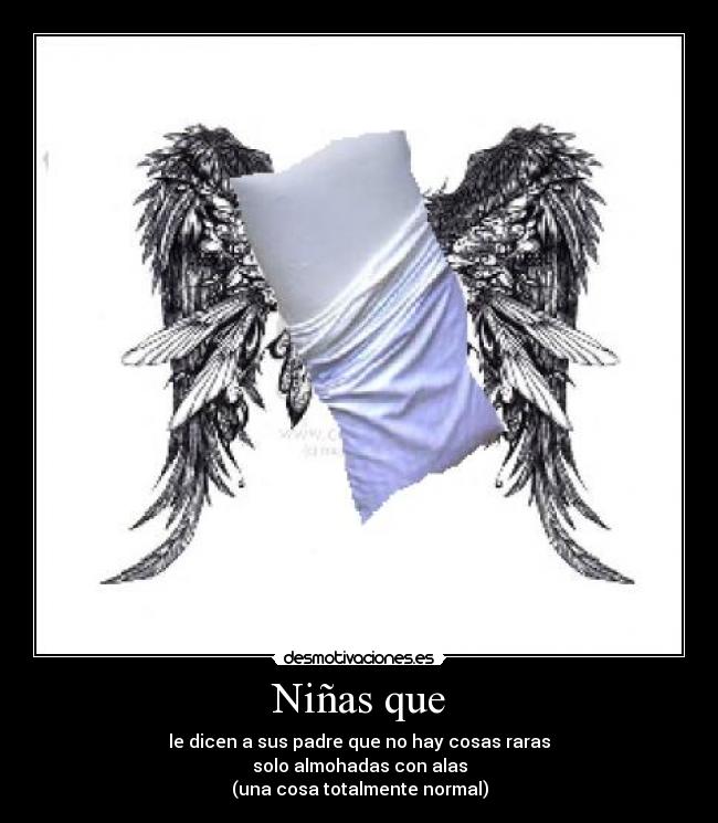 Niñas que - le dicen a sus padre que no hay cosas raras
solo almohadas con alas
(una cosa totalmente normal)