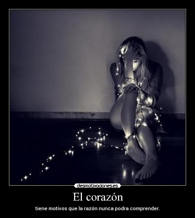 El corazón - tiene motivos que la razón nunca podra comprender.