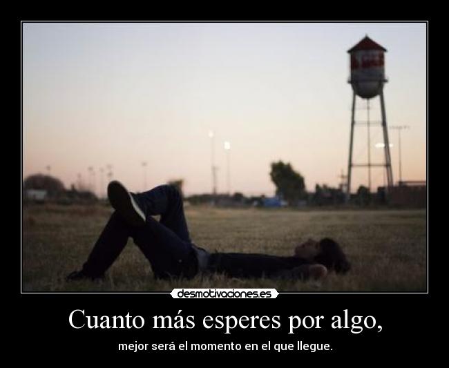 Cuanto más esperes por algo, - 