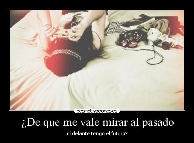 ¿De que me vale mirar al pasado - si delante tengo el futuro?