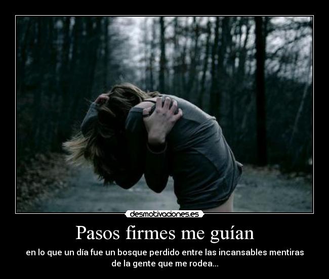 Pasos firmes me guían - en lo que un día fue un bosque perdido entre las incansables mentiras
de la gente que me rodea...