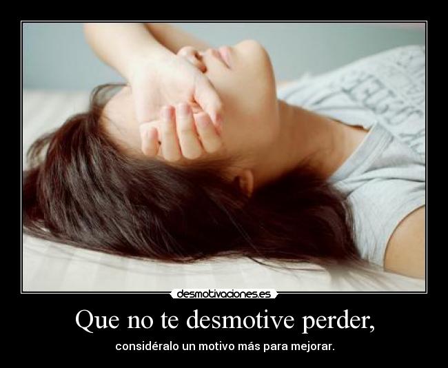 Que no te desmotive perder, - considéralo un motivo más para mejorar.