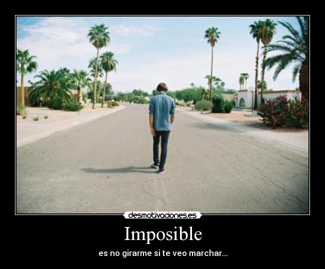 Imposible - es no girarme si te veo marchar...