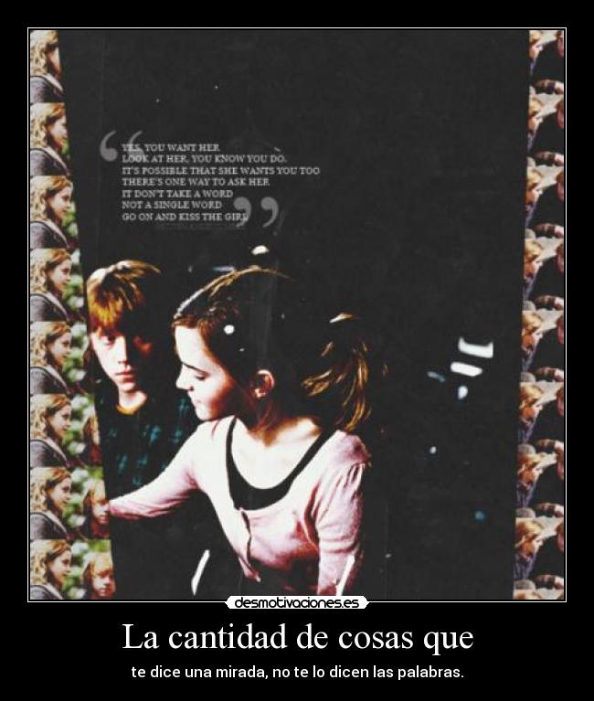 La cantidad de cosas que - te dice una mirada, no te lo dicen las palabras.