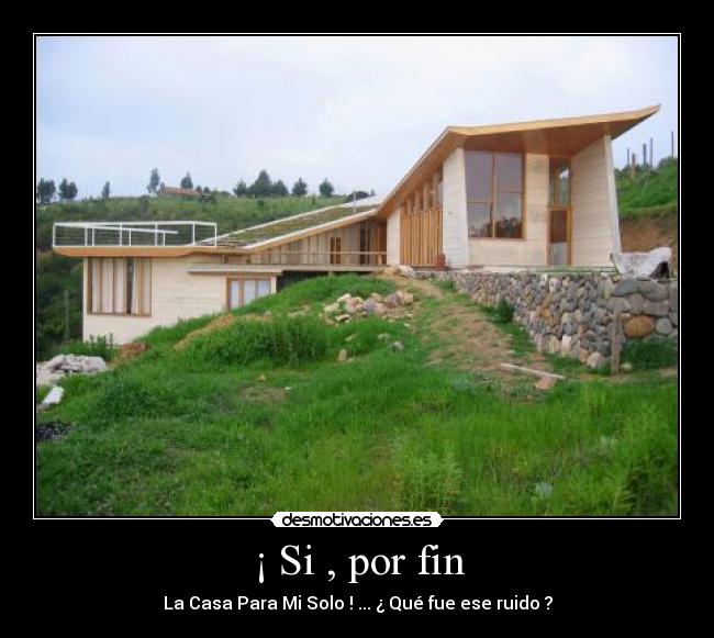 ¡ Si , por fin - La Casa Para Mi Solo ! ... ¿ Qué fue ese ruido ?