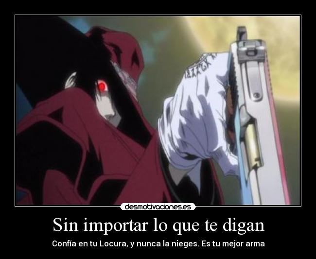 Sin importar lo que te digan - Confía en tu Locura, y nunca la nieges. Es tu mejor arma