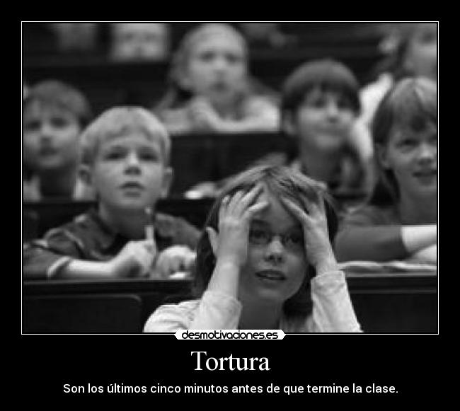 Tortura - Son los últimos cinco minutos antes de que termine la clase.