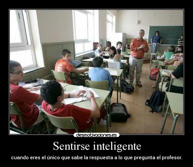Sentirse inteligente - cuando eres el único que sabe la respuesta a lo que pregunta el profesor.