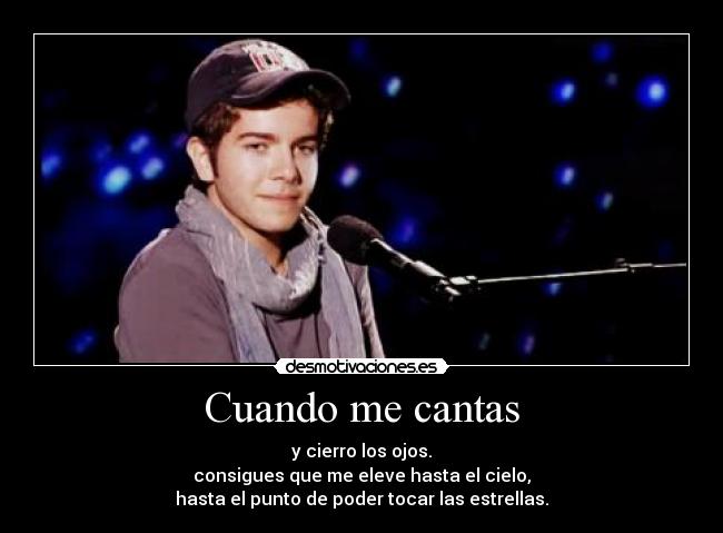 Cuando me cantas - y cierro los ojos.
consigues que me eleve hasta el cielo,
hasta el punto de poder tocar las estrellas.